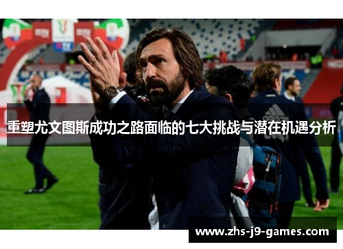 重塑尤文图斯成功之路面临的七大挑战与潜在机遇分析