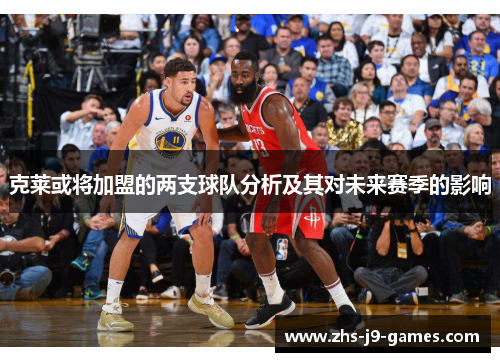 克莱或将加盟的两支球队分析及其对未来赛季的影响