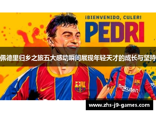 佩德里归乡之旅五大感动瞬间展现年轻天才的成长与坚持