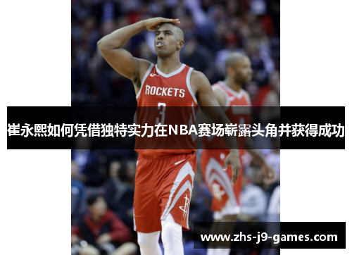 崔永熙如何凭借独特实力在NBA赛场崭露头角并获得成功