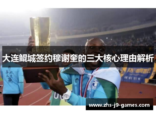 大连鲲城签约穆谢奎的三大核心理由解析