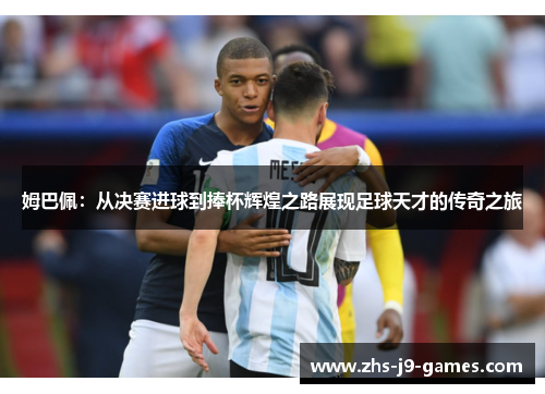 姆巴佩：从决赛进球到捧杯辉煌之路展现足球天才的传奇之旅
