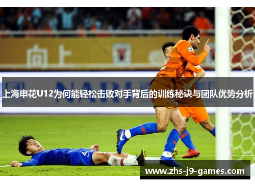 上海申花U12为何能轻松击败对手背后的训练秘诀与团队优势分析