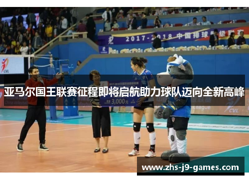 亚马尔国王联赛征程即将启航助力球队迈向全新高峰 亚马尔国王联赛征程即将启航助力球队迈向全新高峰