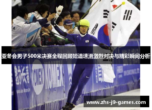 亚冬会男子500米决赛全程回顾短道速滑激烈对决与精彩瞬间分析