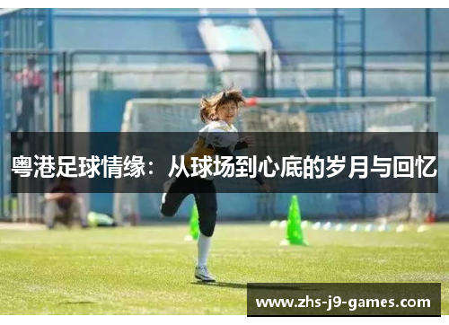 粤港足球情缘：从球场到心底的岁月与回忆