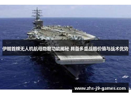 伊朗首艘无人机航母隐藏功能揭秘 具备多重战略价值与战术优势