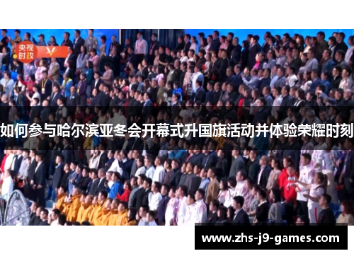 如何参与哈尔滨亚冬会开幕式升国旗活动并体验荣耀时刻 如何参与哈尔滨亚冬会开幕式升国旗活动并体验荣耀时刻