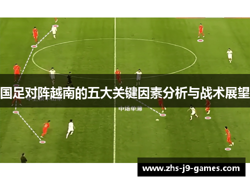 国足对阵越南的五大关键因素分析与战术展望