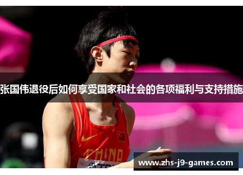 张国伟退役后如何享受国家和社会的各项福利与支持措施 张国伟退役后如何享受国家和社会的各项福利与支持措施
