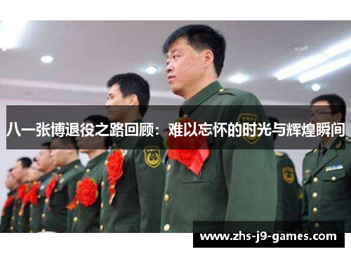 八一张博退役之路回顾:难以忘怀的时光与辉煌瞬间 八一张博退役之路回顾:难以忘怀的时光与辉煌瞬间