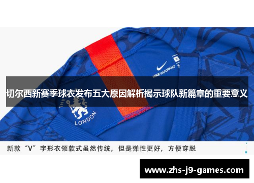 切尔西新赛季球衣发布五大原因解析揭示球队新篇章的重要意义