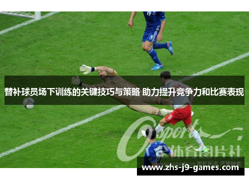 替补球员场下训练的关键技巧与策略 助力提升竞争力和比赛表现