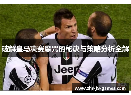 破解皇马决赛魔咒的秘诀与策略分析全解 破解皇马决赛魔咒的秘诀与策略分析全解