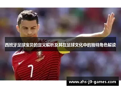 西班牙足球宝贝的定义解析及其在足球文化中的独特角色解读