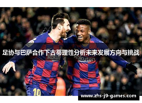 足协与巴萨合作下古蒂理性分析未来发展方向与挑战