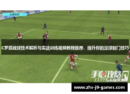 C罗弧线球技术解析与实战训练视频教程推荐，提升你的足球射门技巧