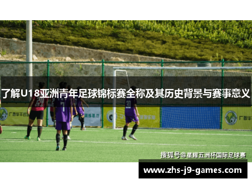 了解U18亚洲青年足球锦标赛全称及其历史背景与赛事意义