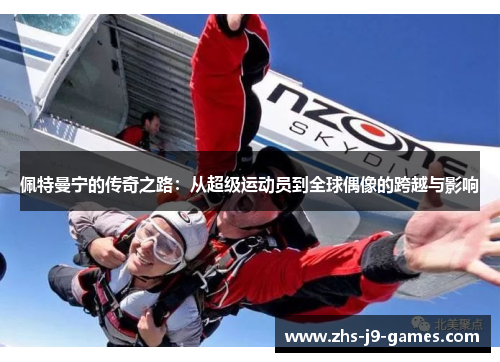 佩特曼宁的传奇之路：从超级运动员到全球偶像的跨越与影响