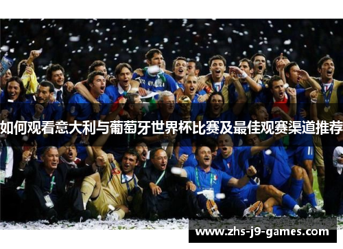 如何观看意大利与葡萄牙世界杯比赛及最佳观赛渠道推荐 如何观看意大利与葡萄牙世界杯比赛及最佳观赛渠道推荐