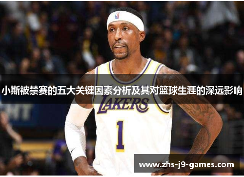 小斯被禁赛的五大关键因素分析及其对篮球生涯的深远影响