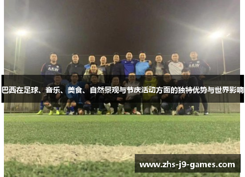 巴西在足球、音乐、美食、自然景观与节庆活动方面的独特优势与世界影响