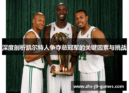 深度剖析凯尔特人争夺总冠军的关键因素与挑战