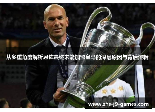 从多重角度解析恩佐最终未能加盟皇马的深层原因与背后逻辑