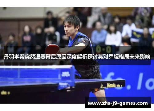 丹羽孝希突然退赛背后原因深度解析探讨其对乒坛格局未来影响