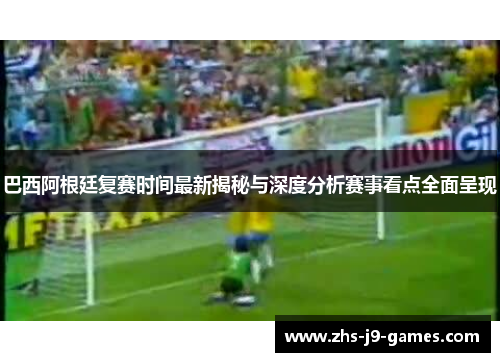 巴西阿根廷复赛时间最新揭秘与深度分析赛事看点全面呈现 巴西阿根廷复赛时间最新揭秘与深度分析赛事看点全面呈现