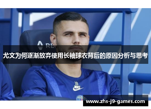 尤文为何逐渐放弃使用长袖球衣背后的原因分析与思考 尤文为何逐渐放弃使用长袖球衣背后的原因分析与思考