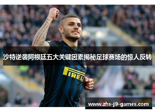 沙特逆袭阿根廷五大关键因素揭秘足球赛场的惊人反转