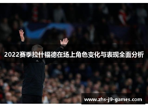 2022赛季拉什福德在场上角色变化与表现全面分析 2022赛季拉什福德在场上角色变化与表现全面分析