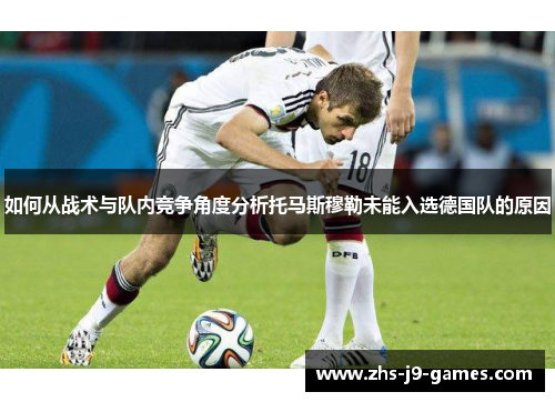 如何从战术与队内竞争角度分析托马斯穆勒未能入选德国队的原因