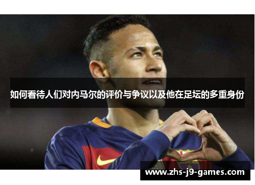 如何看待人们对内马尔的评价与争议以及他在足坛的多重身份