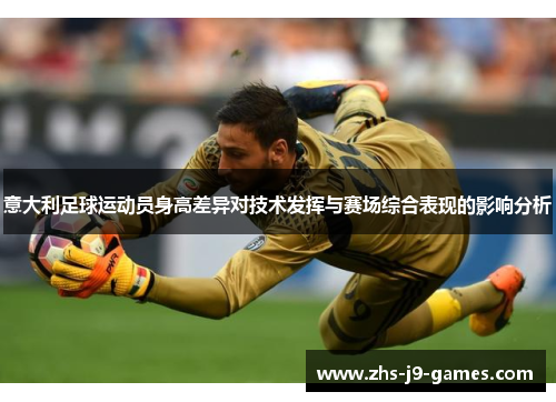 意大利足球运动员身高差异对技术发挥与赛场综合表现的影响分析 意大利足球运动员身高差异对技术发挥与赛场综合表现的影响分析