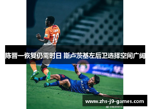陈晋一恢复仍需时日 斯卢茨基左后卫选择空间广阔