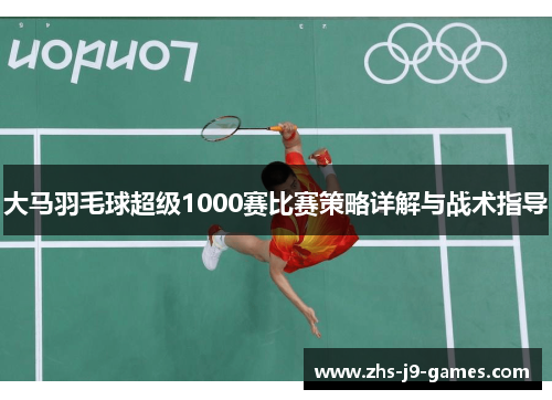 大马羽毛球超级1000赛比赛策略详解与战术指导