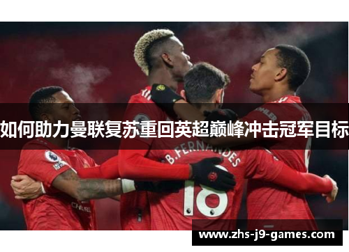 如何助力曼联复苏重回英超巅峰冲击冠军目标