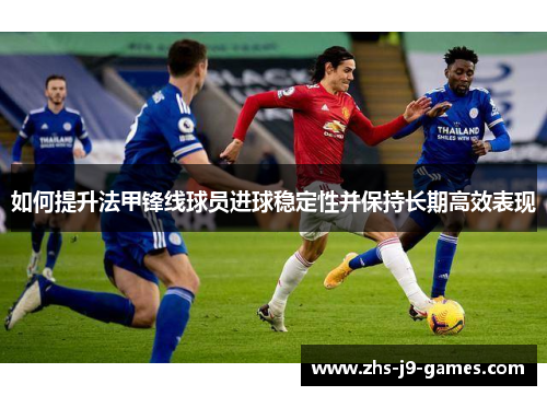 如何提升法甲锋线球员进球稳定性并保持长期高效表现