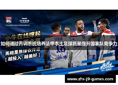 如何通过青训系统培养法甲本土足球新星提升国家队竞争力 如何通过青训系统培养法甲本土足球新星提升国家队竞争力