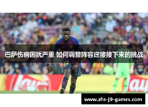 巴萨伤病困扰严重 如何调整阵容迎接接下来的挑战 巴萨伤病困扰严重 如何调整阵容迎接接下来的挑战