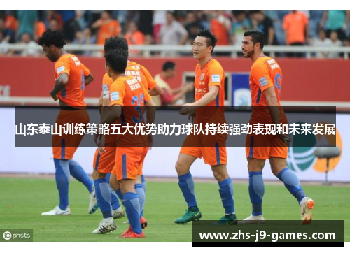 山东泰山训练策略五大优势助力球队持续强劲表现和未来发展 山东泰山训练策略五大优势助力球队持续强劲表现和未来发展