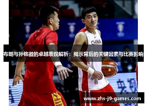 布朗与孙铭徽的卓越表现解析：揭示背后的关键因素与比赛影响