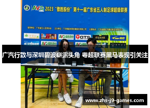 广汽行致与深圳碧波崭露头角 粤超联赛黑马表现引关注 广汽行致与深圳碧波崭露头角 粤超联赛黑马表现引关注