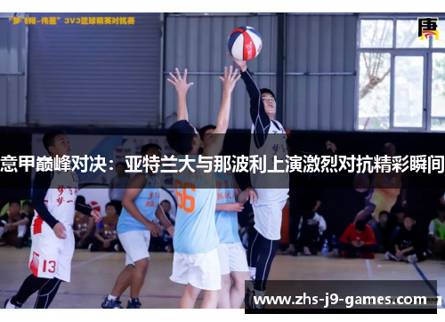 意甲巅峰对决：亚特兰大与那波利上演激烈对抗精彩瞬间