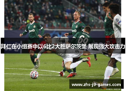拜仁在小组赛中以6比2大胜萨尔茨堡 展现强大攻击力 拜仁在小组赛中以6比2大胜萨尔茨堡 展现强大攻击力