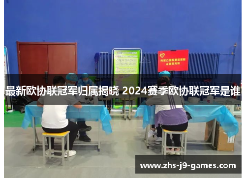 最新欧协联冠军归属揭晓 2024赛季欧协联冠军是谁 最新欧协联冠军归属揭晓 2024赛季欧协联冠军是谁