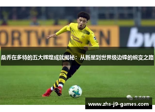 桑乔在多特的五大辉煌成就揭秘：从新星到世界级边锋的蜕变之路