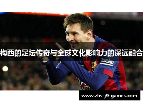 梅西的足坛传奇与全球文化影响力的深远融合